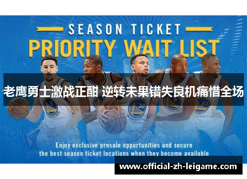 老鹰勇士激战正酣 逆转未果错失良机痛惜全场