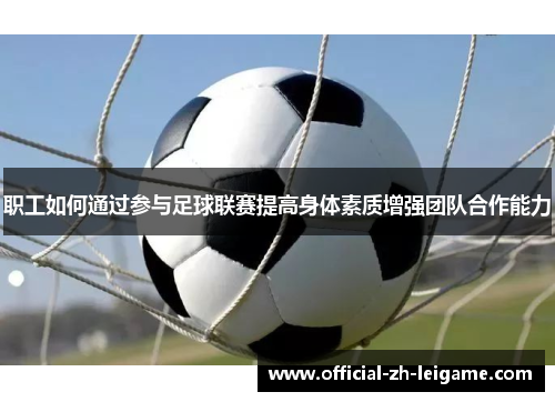 职工如何通过参与足球联赛提高身体素质增强团队合作能力 职工如何通过参与足球联赛提高身体素质增强团队合作能力