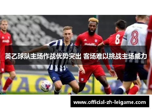 英乙球队主场作战优势突出 客场难以挑战主场威力 英乙球队主场作战优势突出 客场难以挑战主场威力