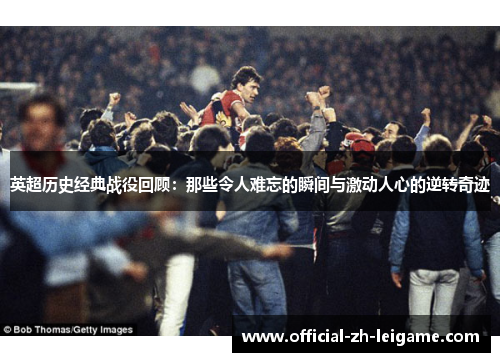 英超历史经典战役回顾:那些令人难忘的瞬间与激动人心的逆转奇迹 英超历史经典战役回顾:那些令人难忘的瞬间与激动人心的逆转奇迹