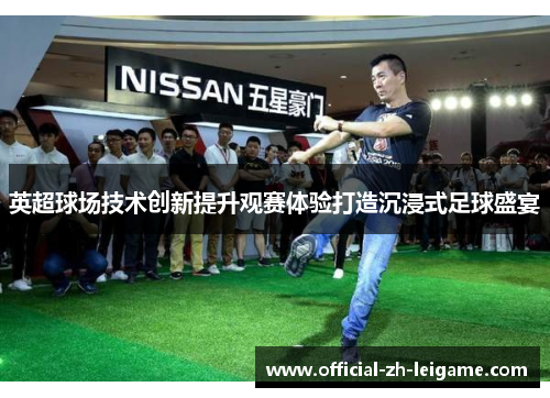 英超球场技术创新提升观赛体验打造沉浸式足球盛宴 英超球场技术创新提升观赛体验打造沉浸式足球盛宴