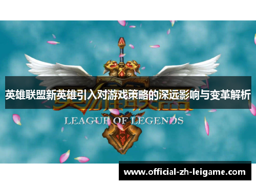 英雄联盟新英雄引入对游戏策略的深远影响与变革解析 英雄联盟新英雄引入对游戏策略的深远影响与变革解析