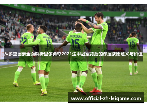 从多重因素全面解析里尔勇夺2021法甲冠军背后的深层战略意义与价值 从多重因素全面解析里尔勇夺2021法甲冠军背后的深层战略意义与价值