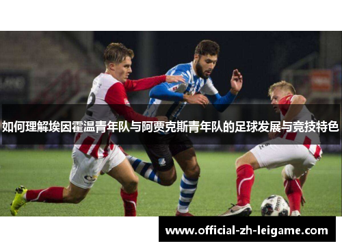 如何理解埃因霍温青年队与阿贾克斯青年队的足球发展与竞技特色 如何理解埃因霍温青年队与阿贾克斯青年队的足球发展与竞技特色