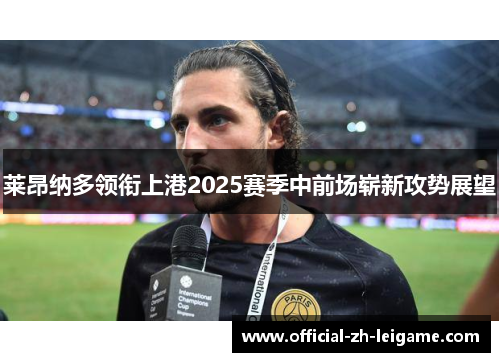 莱昂纳多领衔上港2025赛季中前场崭新攻势展望
