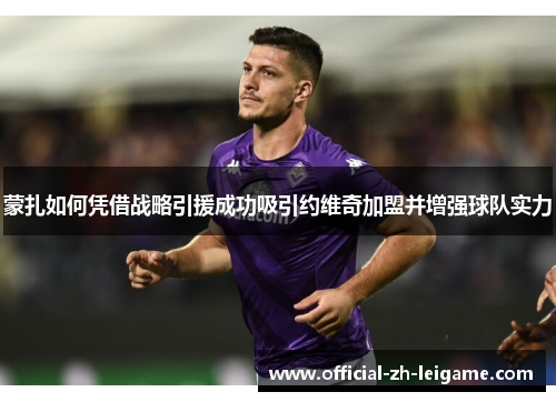 蒙扎如何凭借战略引援成功吸引约维奇加盟并增强球队实力