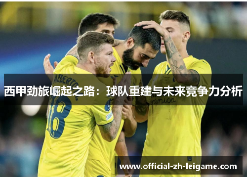 西甲劲旅崛起之路:球队重建与未来竞争力分析 西甲劲旅崛起之路:球队重建与未来竞争力分析