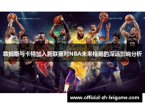 詹姆斯与卡特加入新联赛对NBA未来格局的深远影响分析