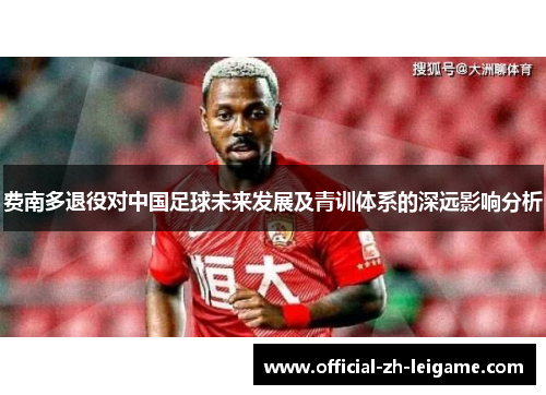 费南多退役对中国足球未来发展及青训体系的深远影响分析