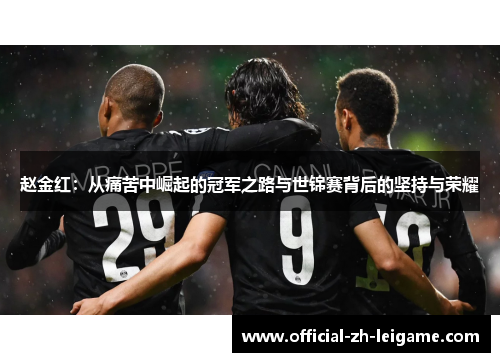 赵金红：从痛苦中崛起的冠军之路与世锦赛背后的坚持与荣耀
