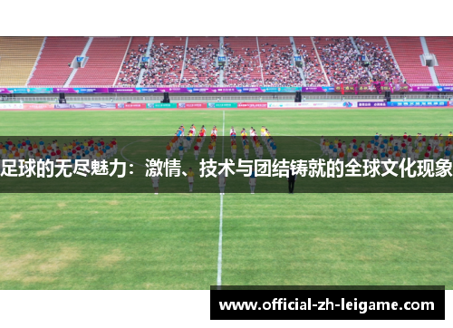 足球的无尽魅力：激情、技术与团结铸就的全球文化现象