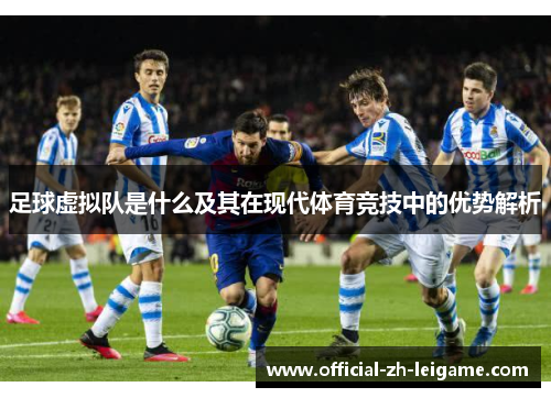 足球虚拟队是什么及其在现代体育竞技中的优势解析 足球虚拟队是什么及其在现代体育竞技中的优势解析
