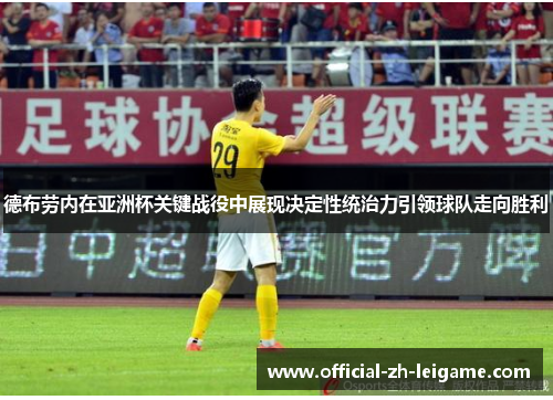 德布劳内在亚洲杯关键战役中展现决定性统治力引领球队走向胜利 德布劳内在亚洲杯关键战役中展现决定性统治力引领球队走向胜利