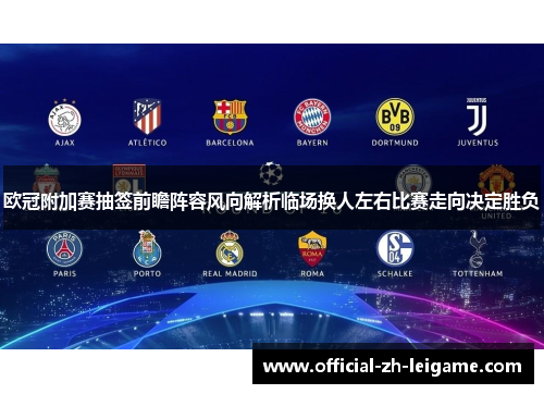 欧冠附加赛抽签前瞻阵容风向解析临场换人左右比赛走向决定胜负 欧冠附加赛抽签前瞻阵容风向解析临场换人左右比赛走向决定胜负