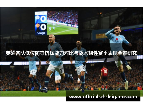 英超各队低位防守抗压能力对比与战术韧性赛季表现全景研究 英超各队低位防守抗压能力对比与战术韧性赛季表现全景研究