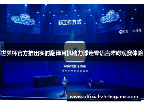 世界杯官方推出实时翻译耳机助力球迷零语言障碍观赛体验 世界杯官方推出实时翻译耳机助力球迷零语言障碍观赛体验