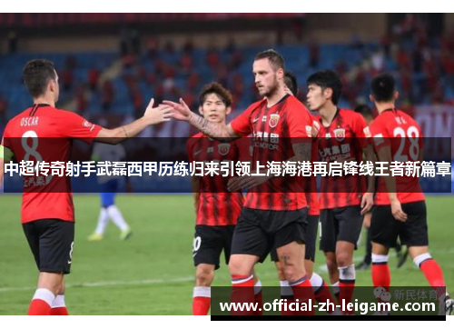 中超传奇射手武磊西甲历练归来引领上海海港再启锋线王者新篇章 中超传奇射手武磊西甲历练归来引领上海海港再启锋线王者新篇章