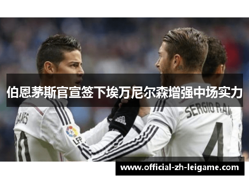 伯恩茅斯官宣签下埃万尼尔森增强中场实力