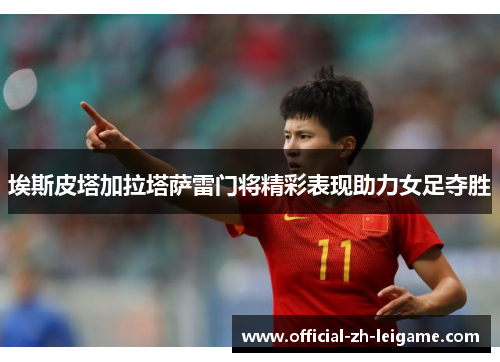 埃斯皮塔加拉塔萨雷门将精彩表现助力女足夺胜