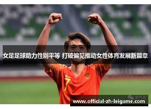 女足足球助力性别平等 打破偏见推动女性体育发展新篇章