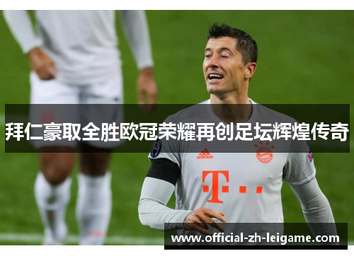 拜仁豪取全胜欧冠荣耀再创足坛辉煌传奇 拜仁豪取全胜欧冠荣耀再创足坛辉煌传奇