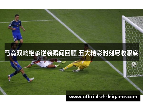 马竞双响绝杀逆袭瞬间回顾 五大精彩时刻尽收眼底