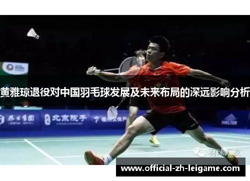 黄雅琼退役对中国羽毛球发展及未来布局的深远影响分析