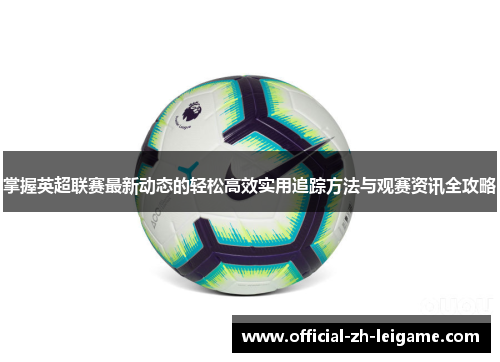 掌握英超联赛最新动态的轻松高效实用追踪方法与观赛资讯全攻略 掌握英超联赛最新动态的轻松高效实用追踪方法与观赛资讯全攻略
