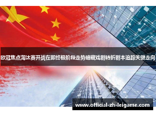 欧冠焦点淘汰赛开战在即终极阶段走势暗藏戏剧转折剧本追踪关键走向 欧冠焦点淘汰赛开战在即终极阶段走势暗藏戏剧转折剧本追踪关键走向