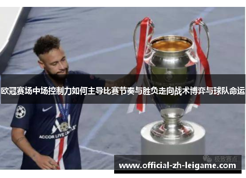 欧冠赛场中场控制力如何主导比赛节奏与胜负走向战术博弈与球队命运 欧冠赛场中场控制力如何主导比赛节奏与胜负走向战术博弈与球队命运