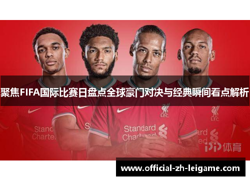 聚焦FIFA国际比赛日盘点全球豪门对决与经典瞬间看点解析 聚焦FIFA国际比赛日盘点全球豪门对决与经典瞬间看点解析