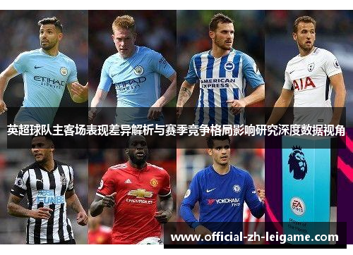英超球队主客场表现差异解析与赛季竞争格局影响研究深度数据视角 英超球队主客场表现差异解析与赛季竞争格局影响研究深度数据视角