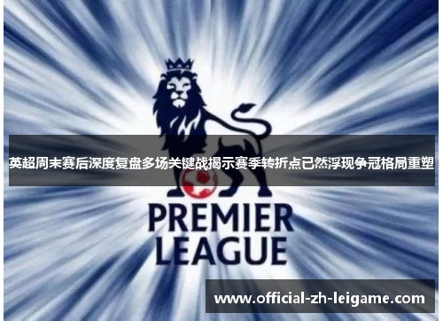 英超周末赛后深度复盘多场关键战揭示赛季转折点已然浮现争冠格局重塑 英超周末赛后深度复盘多场关键战揭示赛季转折点已然浮现争冠格局重塑