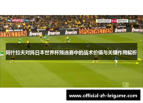 阿什拉夫对阵日本世界杯预选赛中的战术价值与关键作用解析 阿什拉夫对阵日本世界杯预选赛中的战术价值与关键作用解析