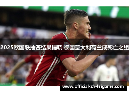 2025欧国联抽签结果揭晓 德国意大利荷兰成死亡之组