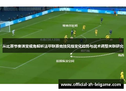 从比赛节奏演变视角解析法甲联赛竞技风格变化趋势与战术调整关联研究 从比赛节奏演变视角解析法甲联赛竞技风格变化趋势与战术调整关联研究