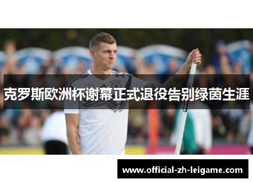 克罗斯欧洲杯谢幕正式退役告别绿茵生涯 克罗斯欧洲杯谢幕正式退役告别绿茵生涯