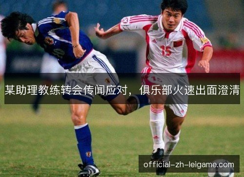 某助理教练转会传闻应对，俱乐部火速出面澄清